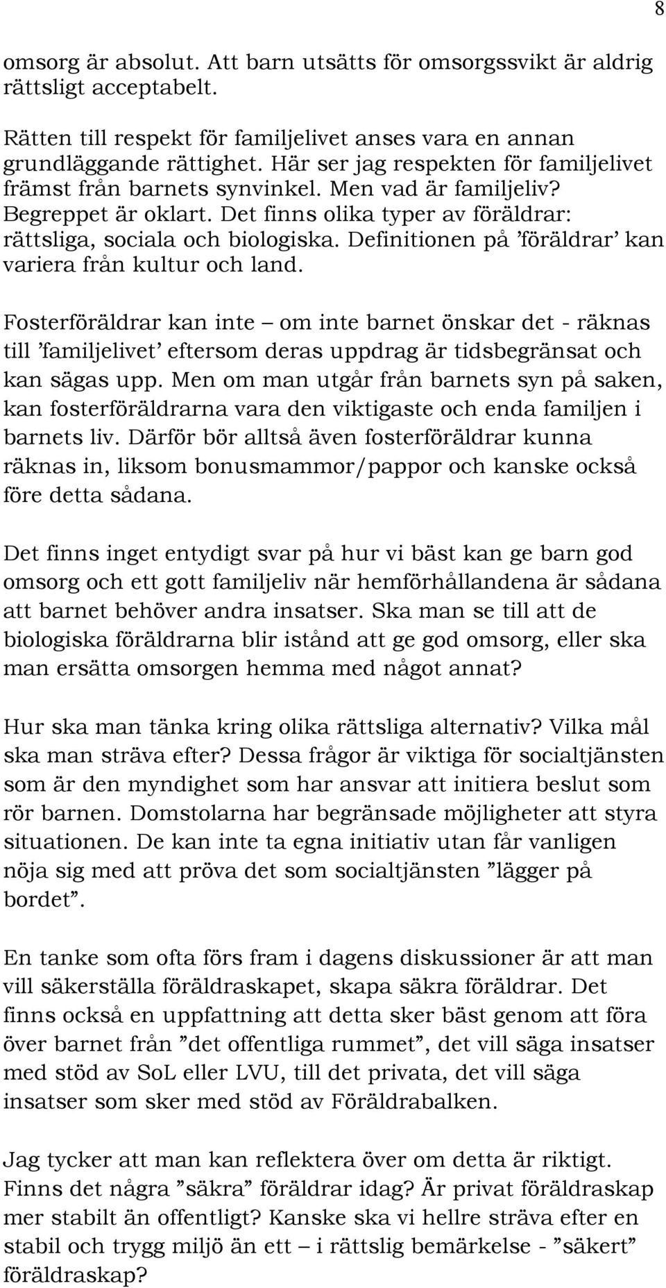 Definitionen på föräldrar kan variera från kultur och land. Fosterföräldrar kan inte om inte barnet önskar det - räknas till familjelivet eftersom deras uppdrag är tidsbegränsat och kan sägas upp.