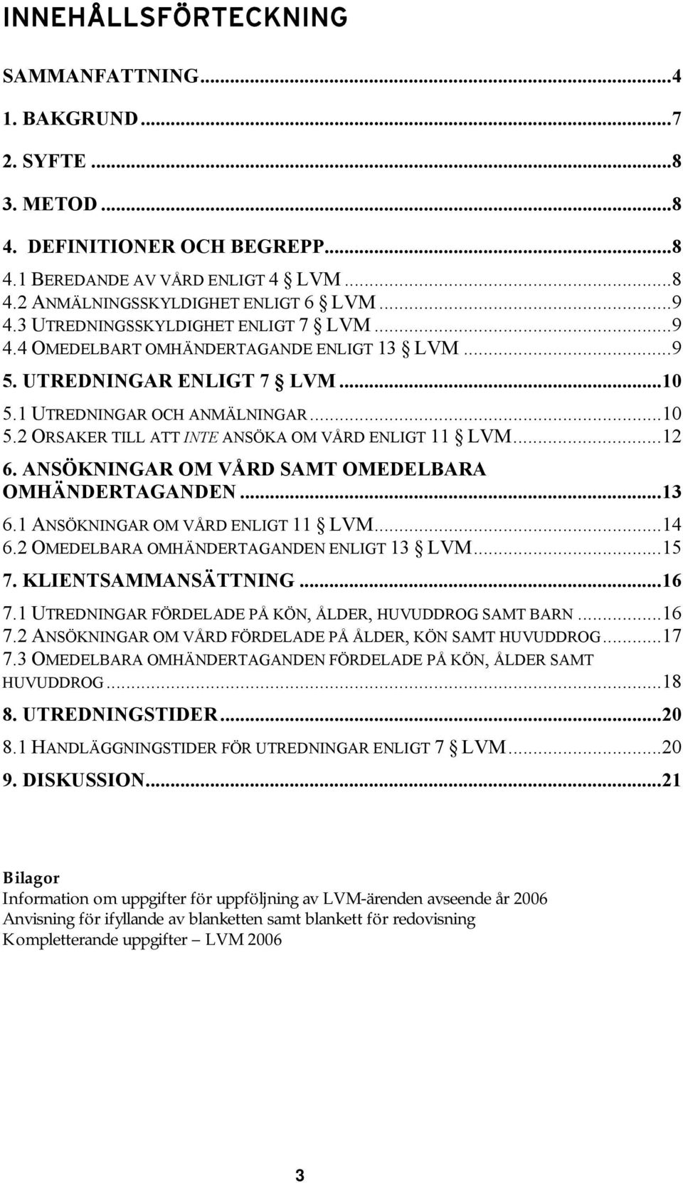 ..12 6. ANSÖKNINGAR OM VÅRD SAMT OMEDELBARA OMHÄNDERTAGANDEN...13 6.1 ANSÖKNINGAR OM VÅRD ENLIGT 11 LVM...14 6.2 OMEDELBARA OMHÄNDERTAGANDEN ENLIGT 13 LVM...15 7. KLIENTSAMMANSÄTTNING...16 7.