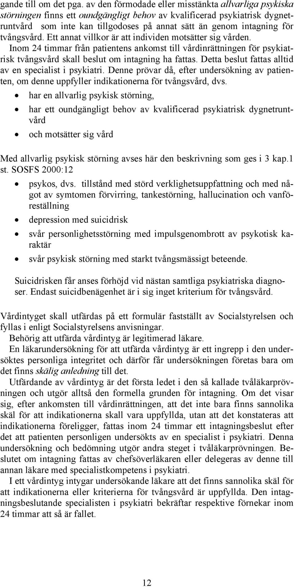 tvångsvård. Ett annat villkor är att individen motsätter sig vården. Inom 24 timmar från patientens ankomst till vårdinrättningen för psykiatrisk tvångsvård skall beslut om intagning ha fattas.