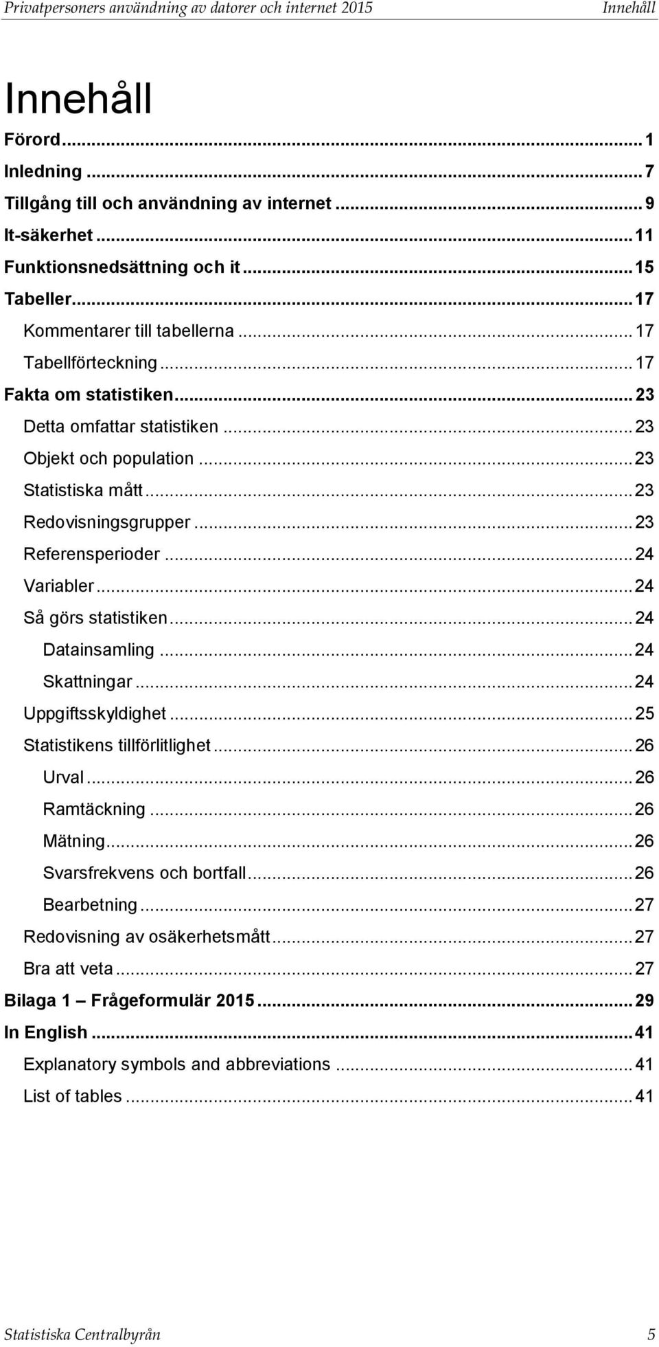 .. 23 Redovisningsgrupper... 23 Referensperioder... 24 Variabler... 24 Så görs statistiken... 24 Datainsamling... 24 Skattningar... 24 Uppgiftsskyldighet... 25 Statistikens tillförlitlighet... 26 Urval.