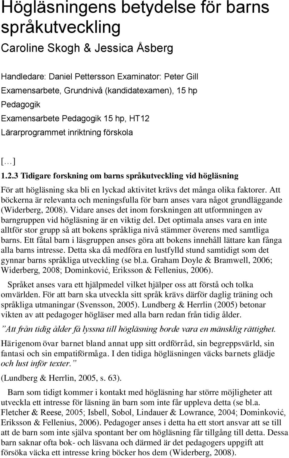 Att böckerna är relevanta och meningsfulla för barn anses vara något grundläggande (Widerberg, 2008). Vidare anses det inom forskningen att utformningen av barngruppen vid högläsning är en viktig del.