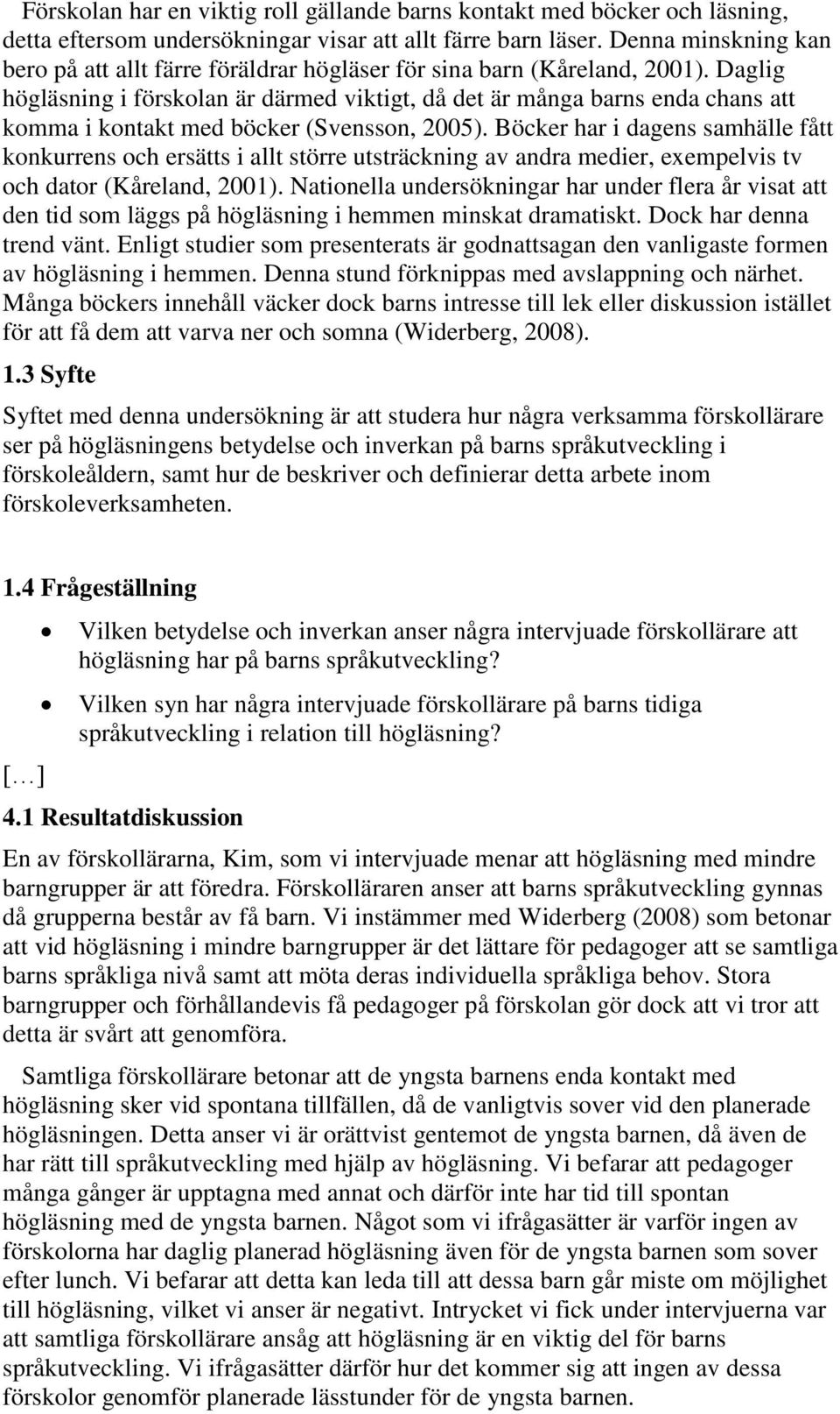 Daglig högläsning i förskolan är därmed viktigt, då det är många barns enda chans att komma i kontakt med böcker (Svensson, 2005).