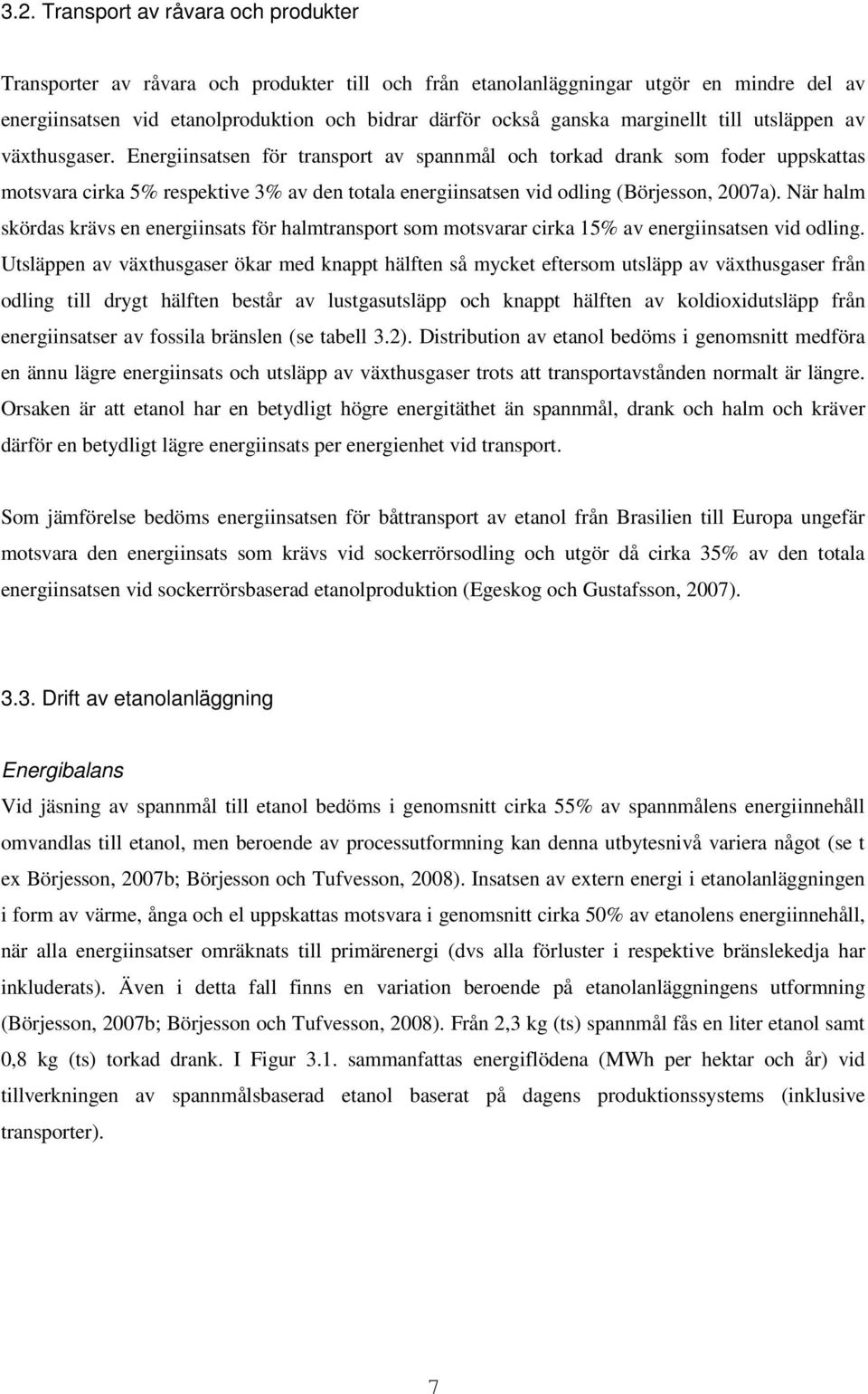 Energiinsatsen för transport av spannmål och torkad drank som foder uppskattas motsvara cirka 5% respektive 3% av den totala energiinsatsen vid odling (Börjesson, 2007a).