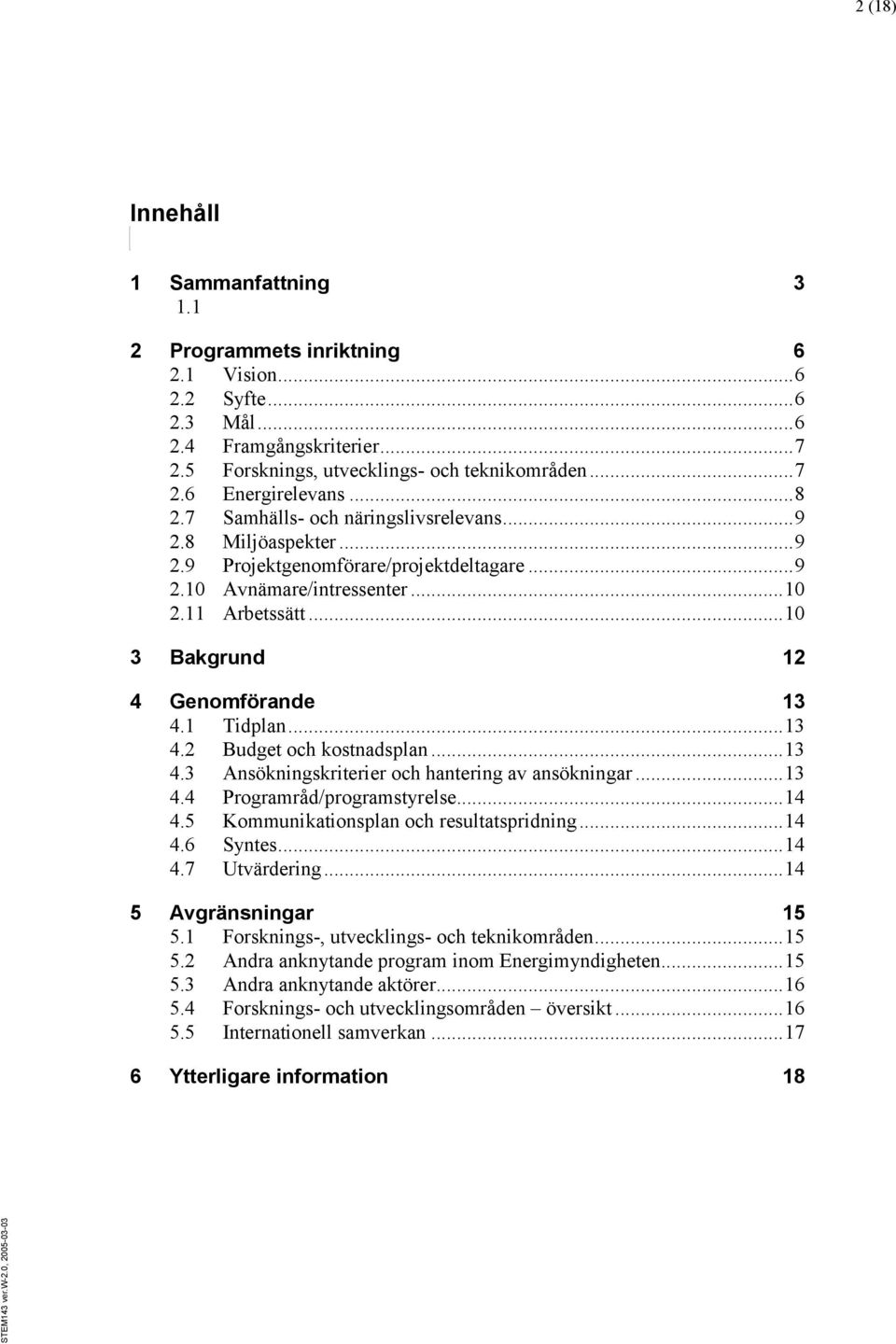 .. 10 3 Bakgrund 12 4 Genomförande 13 4.1 Tidplan... 13 4.2 Budget och kostnadsplan... 13 4.3 Ansökningskriterier och hantering av ansökningar... 13 4.4 Programråd/programstyrelse... 14 4.