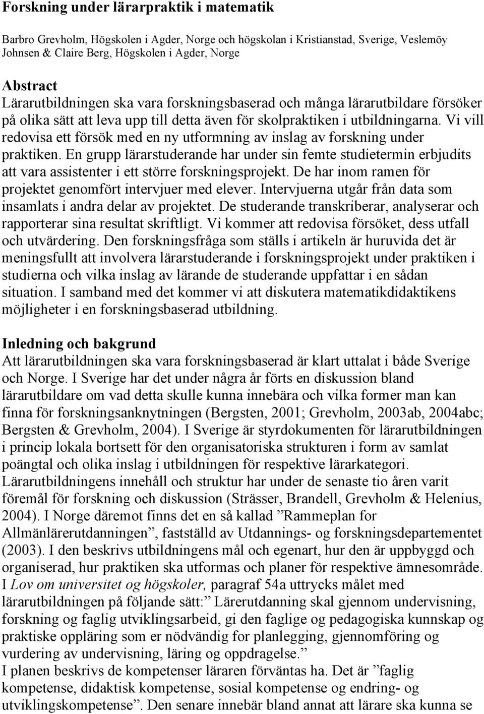 Vi vill redovisa ett försök med en ny utformning av inslag av forskning under praktiken.