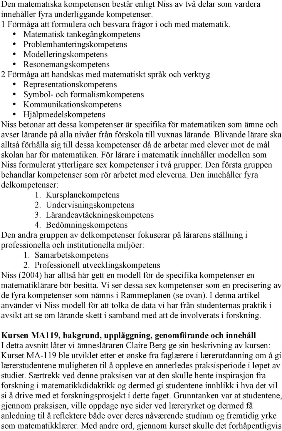 formalismkompetens Kommunikationskompetens Hjälpmedelskompetens Niss betonar att dessa kompetenser är specifika för matematiken som ämne och avser lärande på alla nivåer från förskola till vuxnas