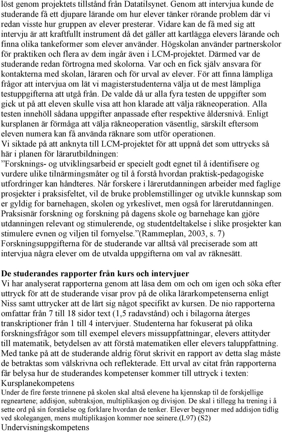 Vidare kan de få med sig att intervju är att kraftfullt instrument då det gäller att kartlägga elevers lärande och finna olika tankeformer som elever använder.