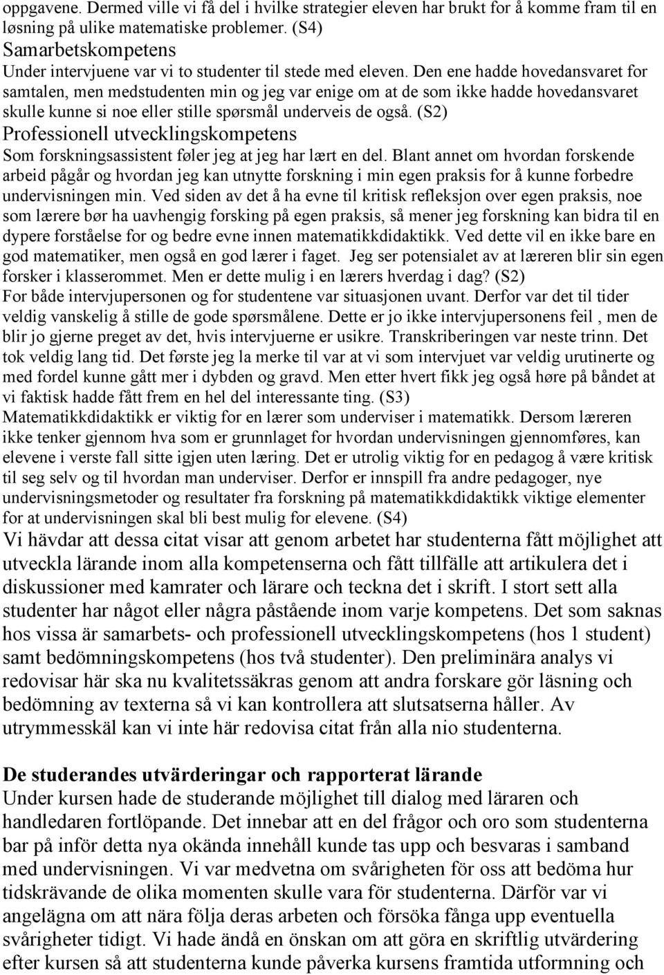 Den ene hadde hovedansvaret for samtalen, men medstudenten min og jeg var enige om at de som ikke hadde hovedansvaret skulle kunne si noe eller stille spørsmål underveis de også.