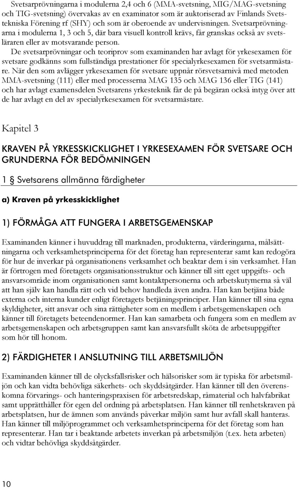 De svetsarprövningar och teoriprov som examinanden har avlagt för yrkesexamen för svetsare godkänns som fullständiga prestationer för specialyrkesexamen för svetsarmästare.