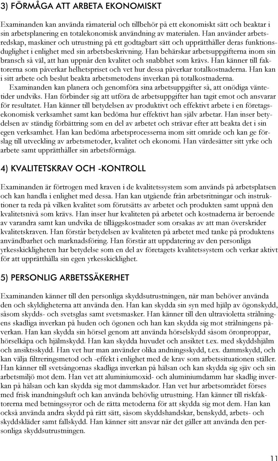 Han behärskar arbetsuppgifterna inom sin bransch så väl, att han uppnår den kvalitet och snabbhet som krävs.