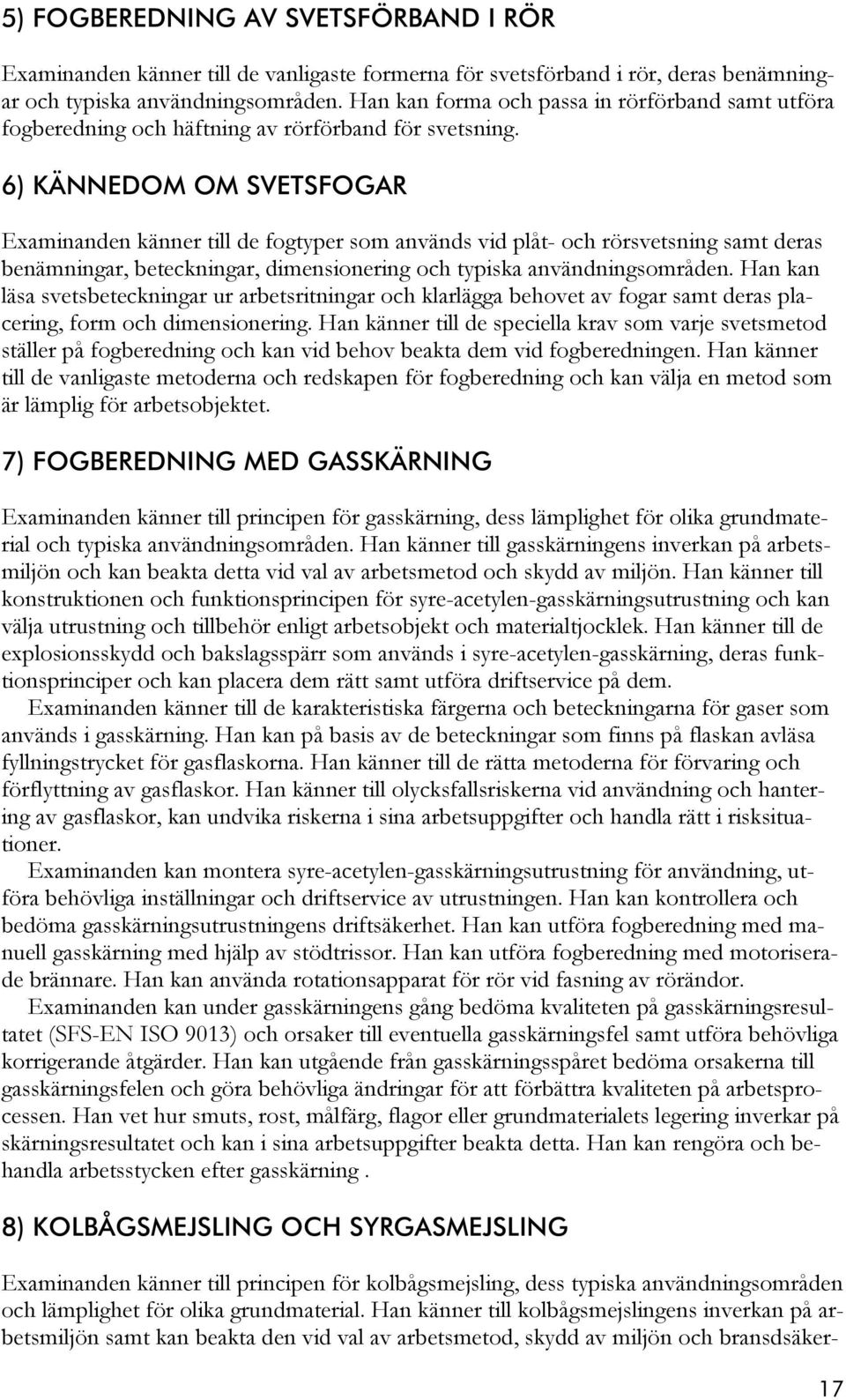 6) KÄNNEDOM OM SVETSFOGAR Examinanden känner till de fogtyper som används vid plåt- och rörsvetsning samt deras benämningar, beteckningar, dimensionering och typiska användningsområden.