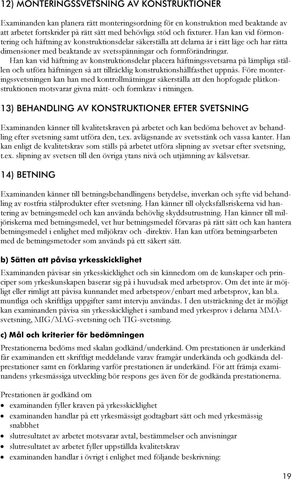 Han kan vid häftning av konstruktionsdelar placera häftningssvetsarna på lämpliga ställen och utföra häftningen så att tillräcklig konstruktionshållfasthet uppnås.