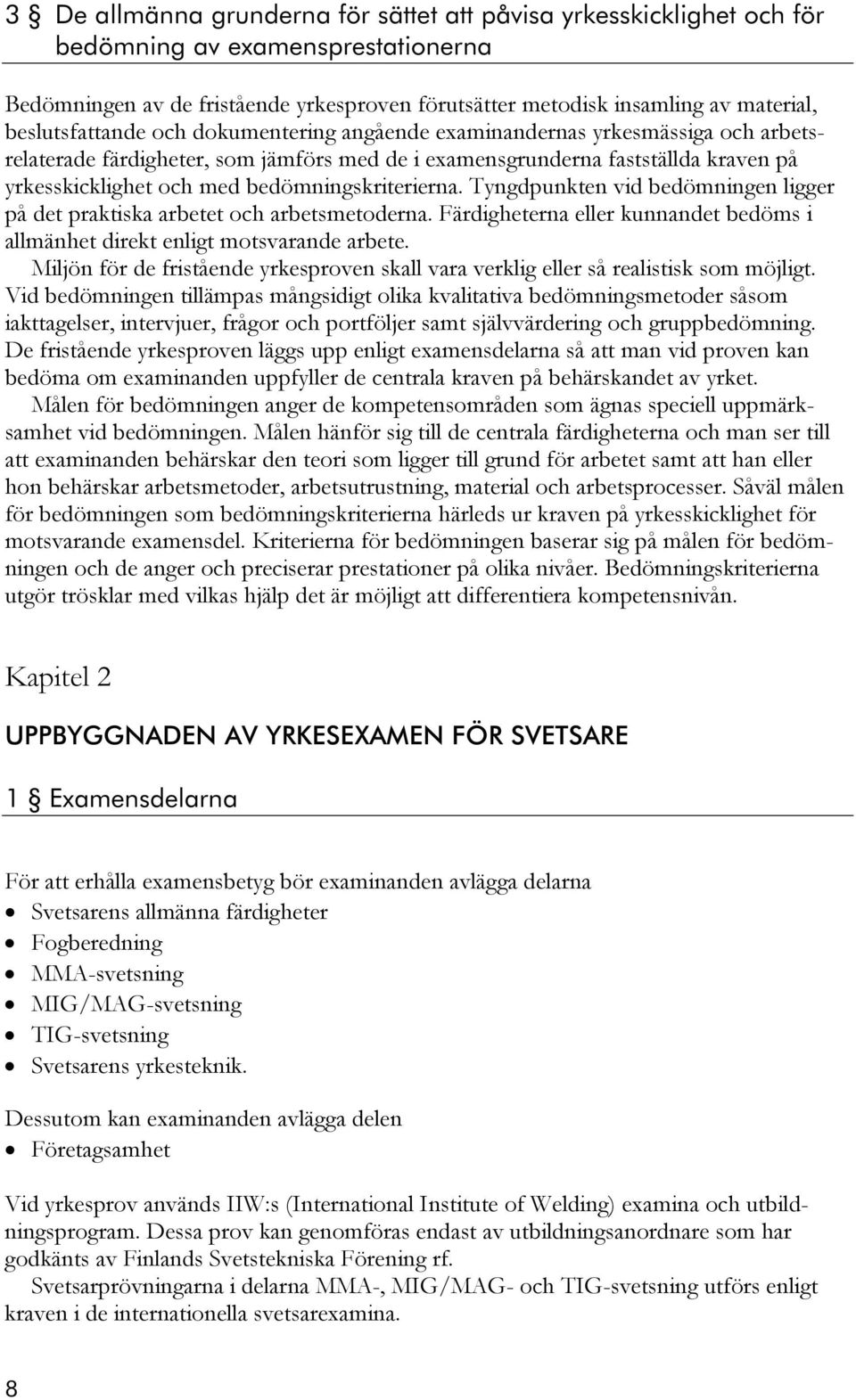 bedömningskriterierna. Tyngdpunkten vid bedömningen ligger på det praktiska arbetet och arbetsmetoderna. Färdigheterna eller kunnandet bedöms i allmänhet direkt enligt motsvarande arbete.