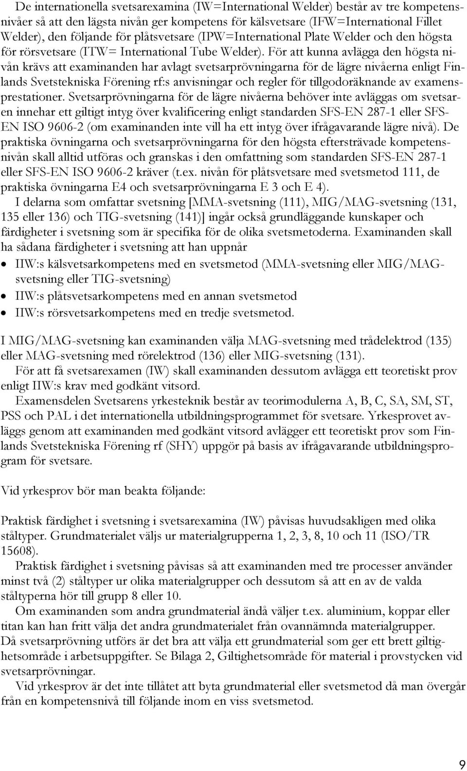 För att kunna avlägga den högsta nivån krävs att examinanden har avlagt svetsarprövningarna för de lägre nivåerna enligt Finlands Svetstekniska Förening rf:s anvisningar och regler för