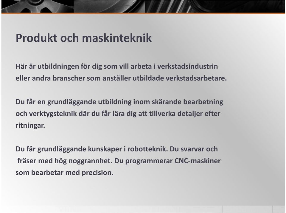 Du får en grundläggande utbildning inom skärande bearbetning och verktygsteknik där du får lära dig att