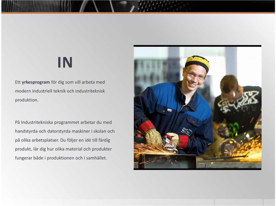 På Industritekniska programmet arbetar du med handstyrda och datorstyrda maskiner i