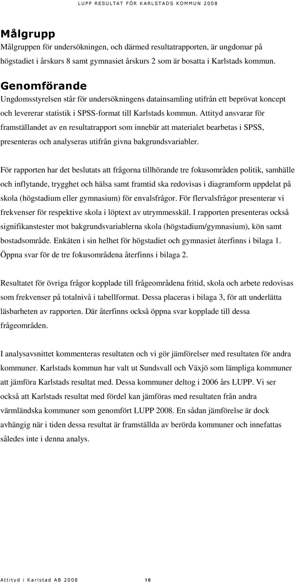 Attityd ansvarar för framställandet av en resultatrapport som innebär att materialet bearbetas i SPSS, presenteras och analyseras utifrån givna bakgrundsvariabler.