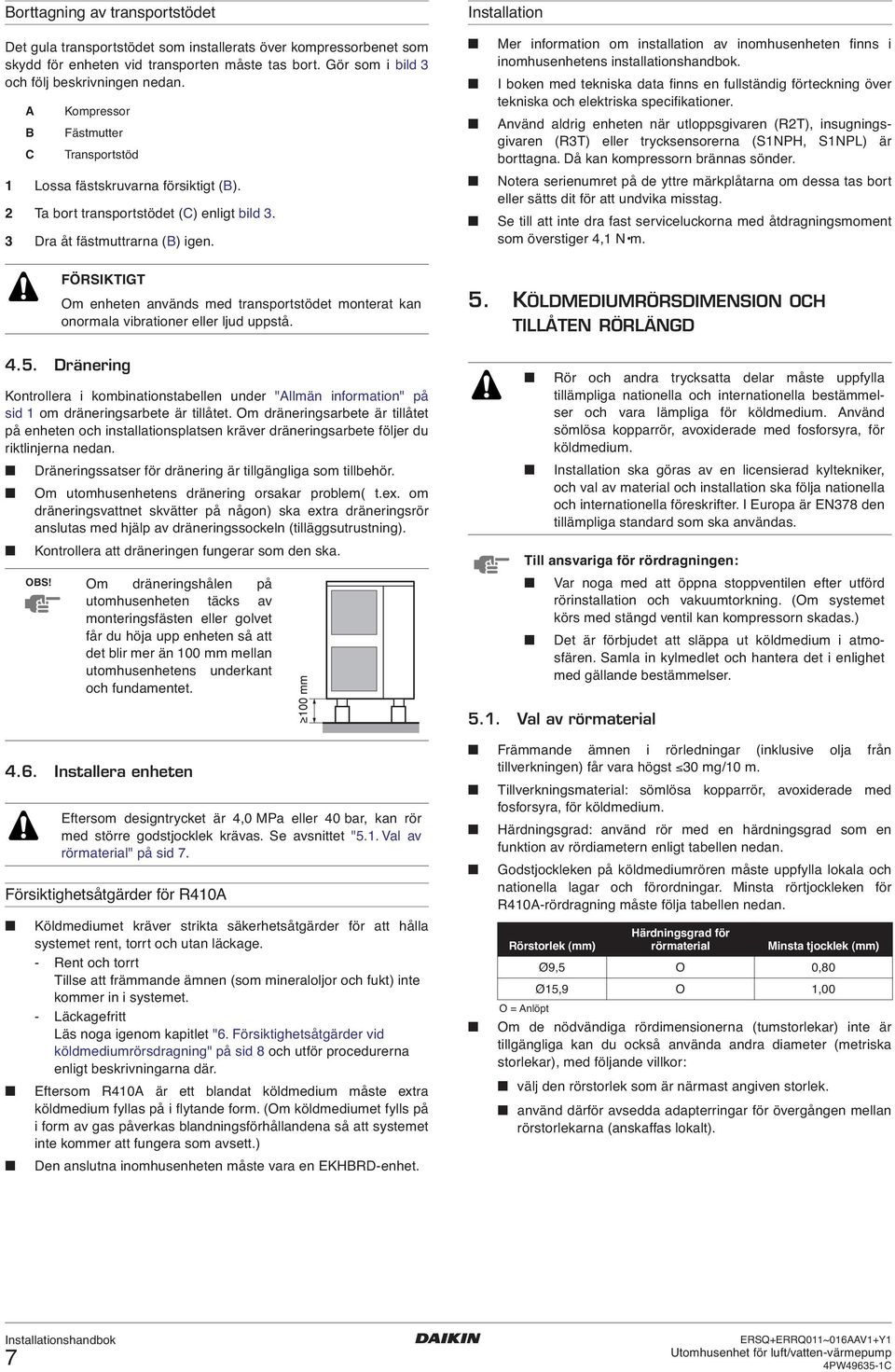 Mer information om installation av inomhusenheten finns i inomhusenhetens installationshandbok. I boken med tekniska data finns en fullständig förteckning över tekniska och elektriska specifikationer.