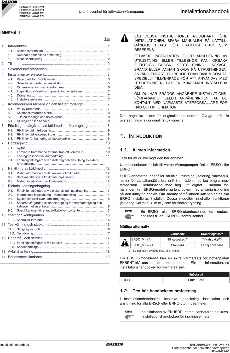 .. 7.. Installera enheten... 7 5. Köldmediumrörsdimension och tillåten rörlängd... 7 5.. Val av rörmaterial... 7 5.. Köldmediumrörens storlek... 8 5.. Tillåten rörlängd och höjdskillnad... 8 5.. Riktlinjer då lås behövs.