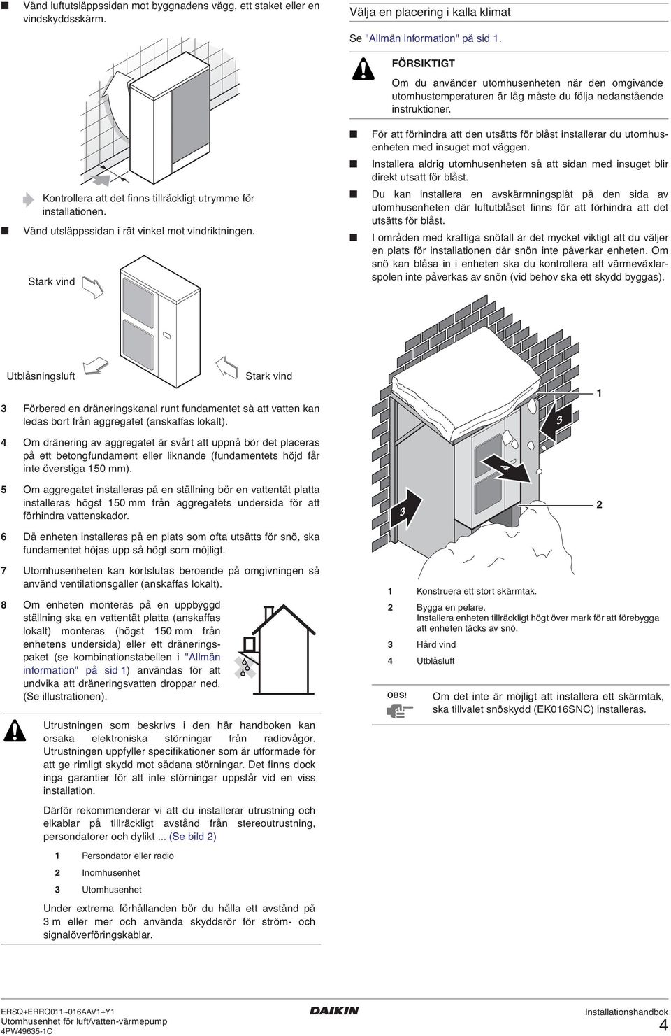 Vänd utsläppssidan i rät vinkel mot vindriktningen. Stark vind För att förhindra att den utsätts för blåst installerar du utomhusenheten med insuget mot väggen.