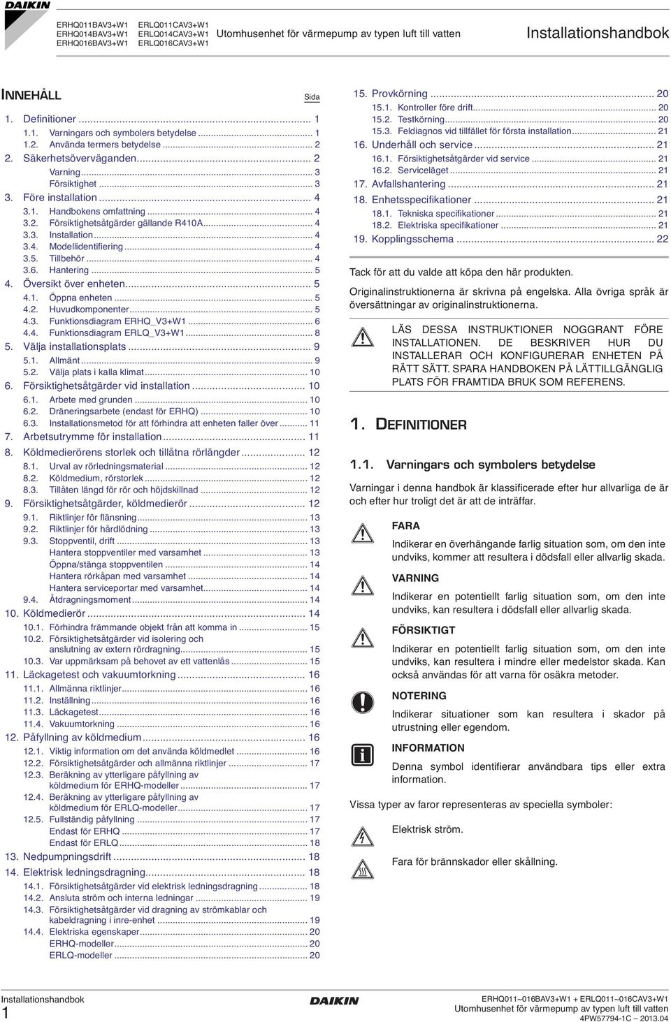 .. 5.. Huvudkomponenter... 5.. Funktionsdiagram ERHQ_V+W... 6.. Funktionsdiagram ERLQ_V+W... 8 5. Välja installationsplats... 9 5.. llmänt... 9 5.. Välja plats i kalla klimat... 0 6.