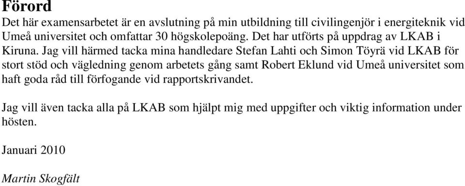 Jag vill härmed tacka mina handledare Stefan Lahti och Simon Töyrä vid LKAB för stort stöd och vägledning genom arbetets gång samt