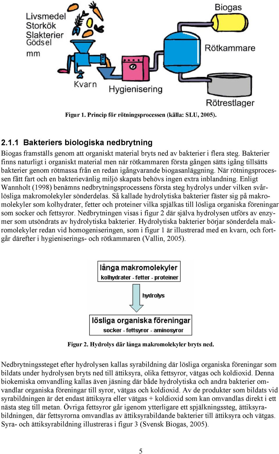 När rötningsprocessen fått fart och en bakterievänlig miljö skapats behövs ingen extra inblandning.