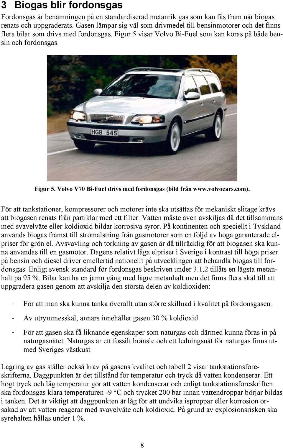 volvocars.com). För att tankstationer, kompressorer och motorer inte ska utsättas för mekaniskt slitage krävs att biogasen renats från partiklar med ett filter.