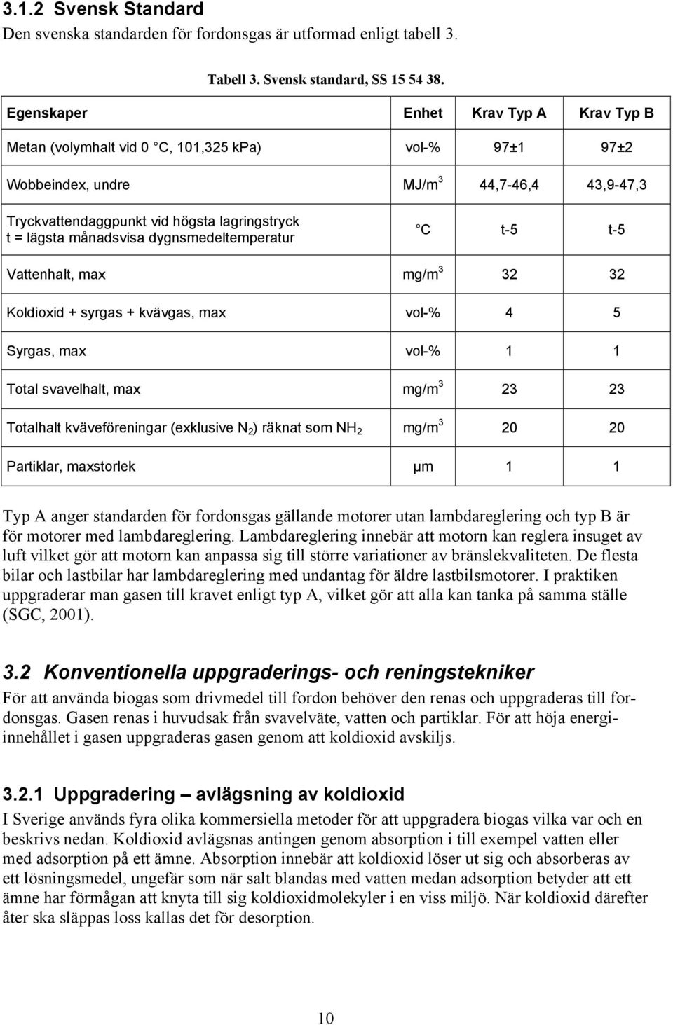 månadsvisa dygnsmedeltemperatur C t-5 t-5 Vattenhalt, max mg/m 3 32 32 Koldioxid + syrgas + kvävgas, max vol-% 4 5 Syrgas, max vol-% 1 1 Total svavelhalt, max mg/m 3 23 23 Totalhalt kväveföreningar