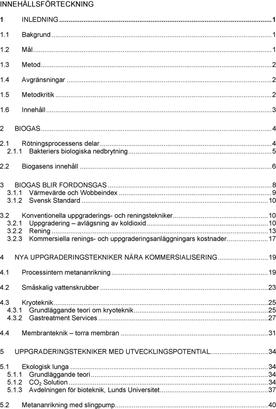 ..10 3.2.2 Rening...13 3.2.3 Kommersiella renings- och uppgraderingsanläggningars kostnader...17 4 NYA UPPGRADERINGSTEKNIKER NÄRA KOMMERSIALISERING...19 4.1 Processintern metananrikning...19 4.2 Småskalig vattenskrubber.