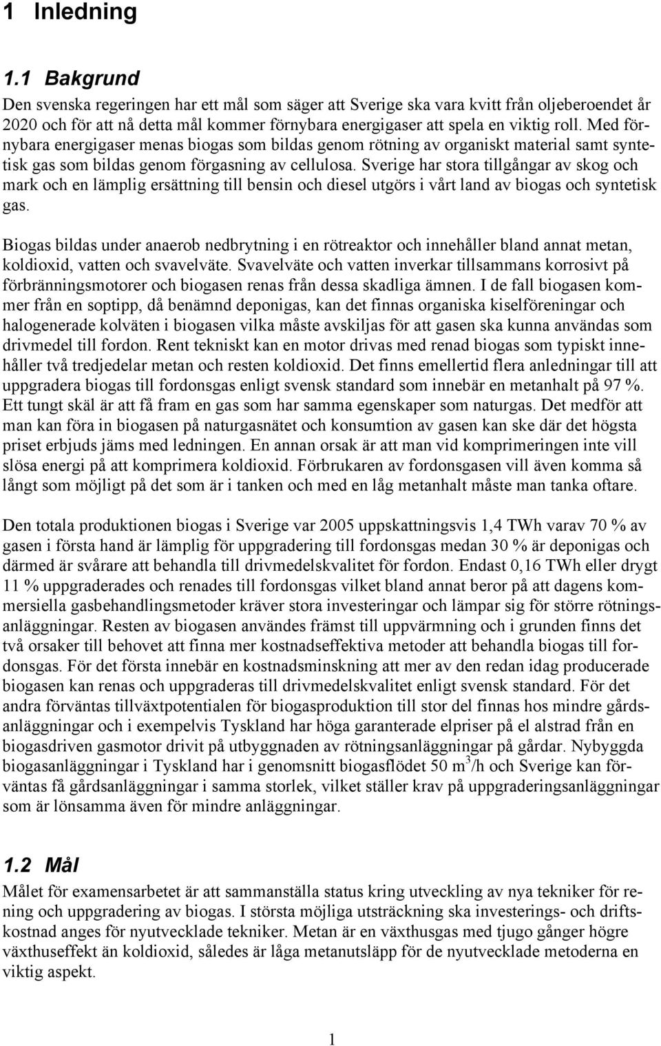 Med förnybara energigaser menas biogas som bildas genom rötning av organiskt material samt syntetisk gas som bildas genom förgasning av cellulosa.