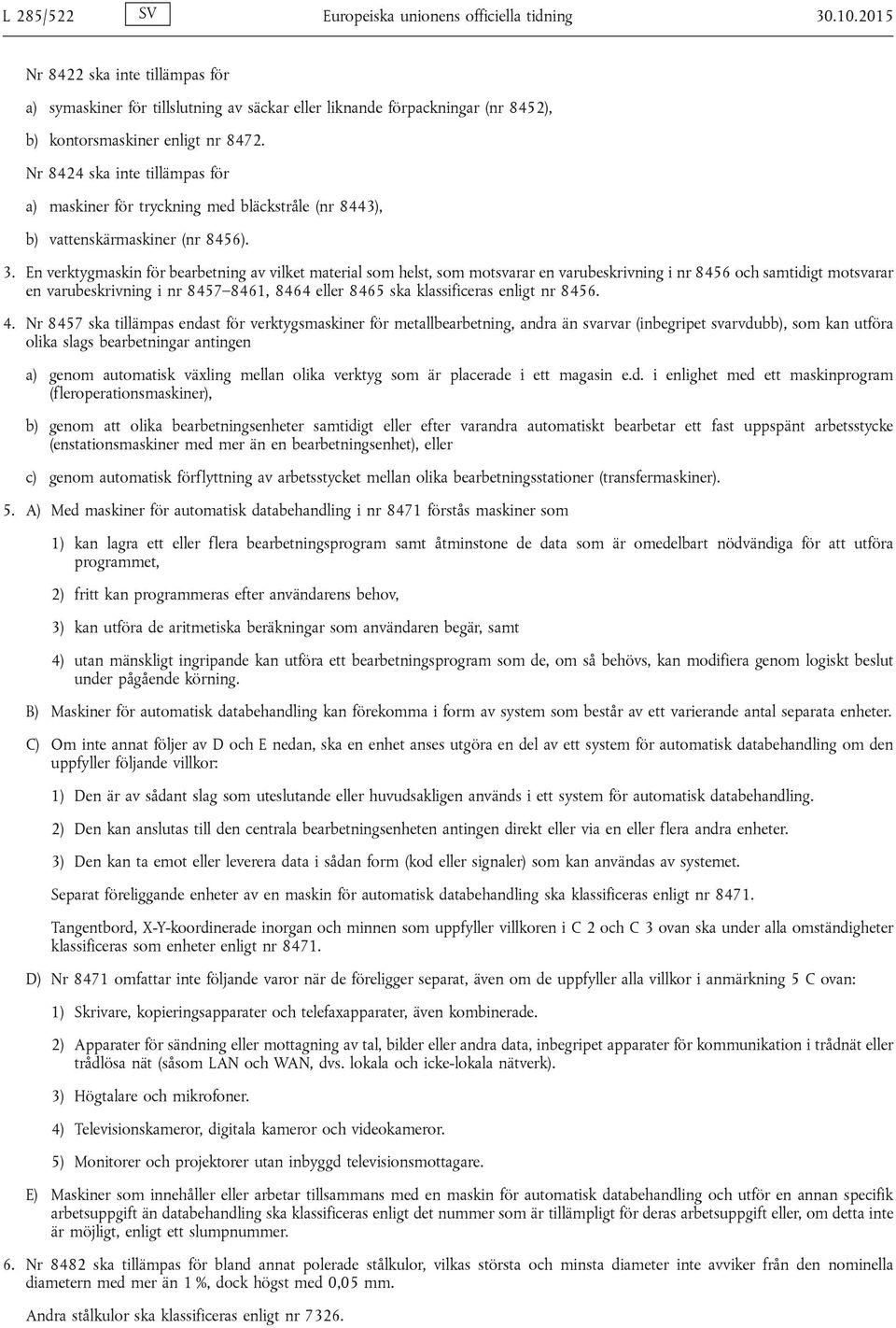 Nr 8424 ska inte tillämpas för a) maskiner för tryckning med bläckstråle (nr 8443), b) vattenskärmaskiner (nr 8456). 3.