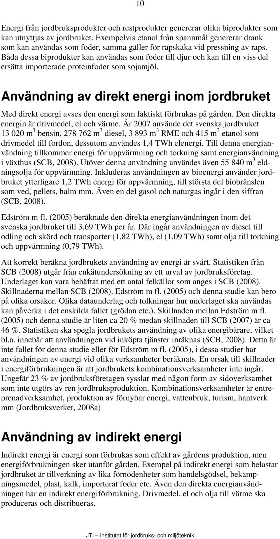 Båda dessa biprodukter kan användas som foder till djur och kan till en viss del ersätta importerade proteinfoder som sojamjöl.