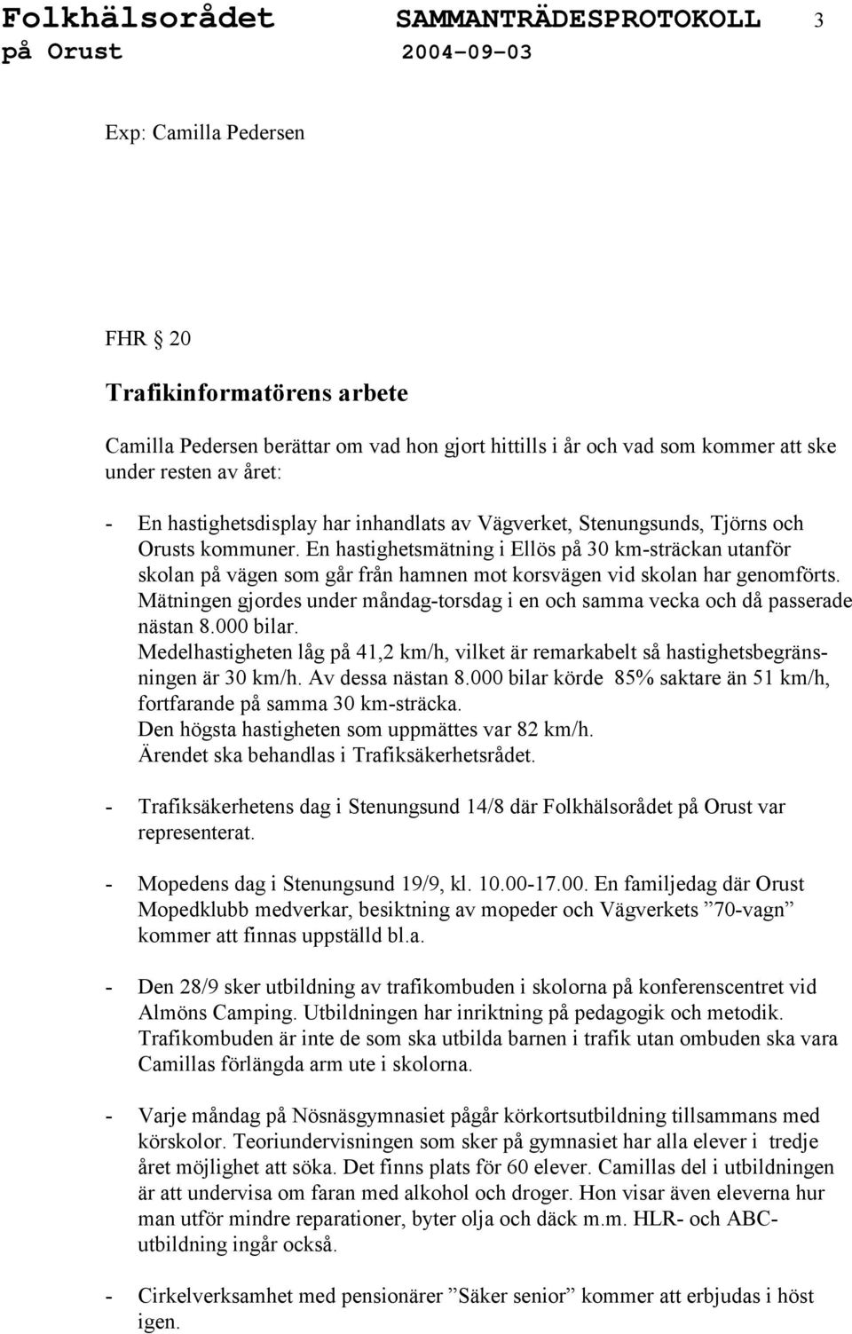 En hastighetsmätning i Ellös på 30 km-sträckan utanför skolan på vägen som går från hamnen mot korsvägen vid skolan har genomförts.