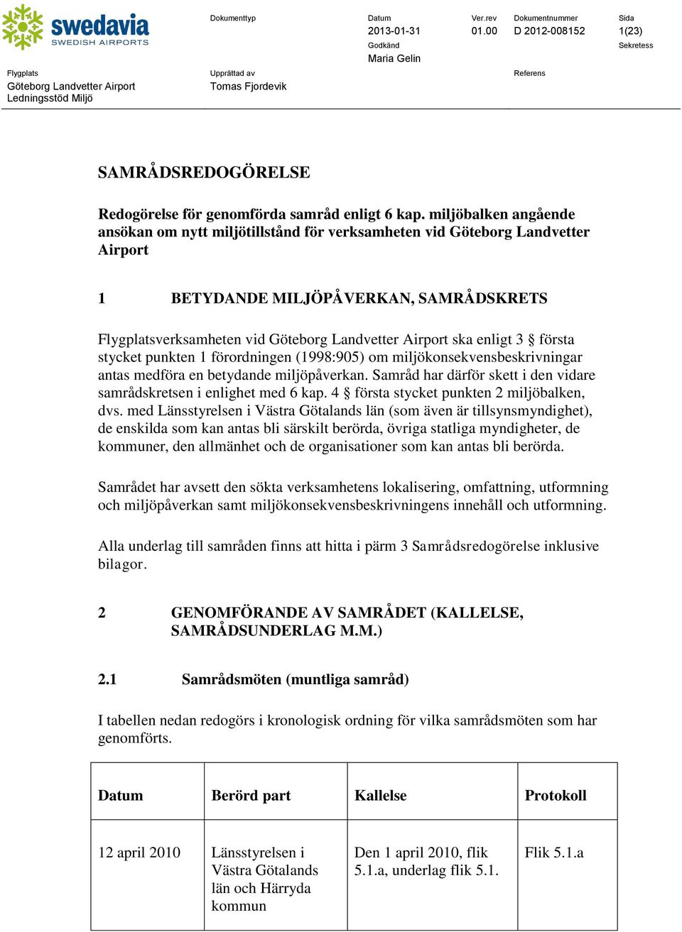 punkten 1 förordningen (1998:905) om miljökonsekvensbeskrivningar antas medföra en betydande miljöpåverkan. Samråd har därför skett i den vidare samrådskretsen i enlighet med 6 kap.