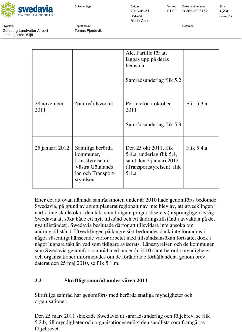 4, samt den 2 januari 2012 (Transportstyrelsen), flik 5.4.a. Flik 5.4.a Efter det att ovan nämnda samrådsmöten under år 2010 hade genomförts bedömde Swedavia, på grund av att ett planerat regionalt