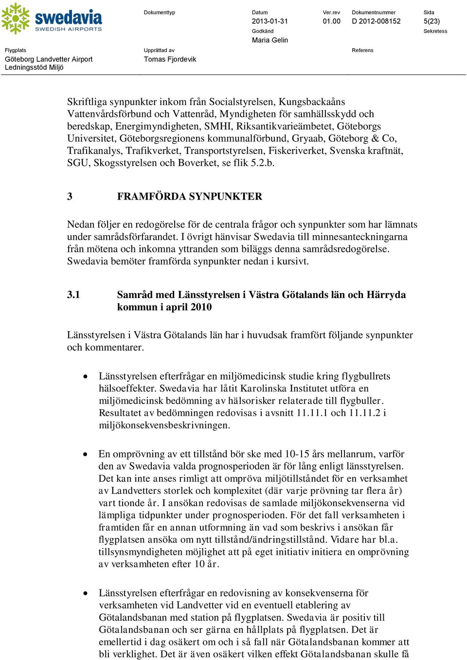 Riksantikvarieämbetet, Göteborgs Universitet, Göteborgsregionens kommunalförbund, Gryaab, Göteborg & Co, Trafikanalys, Trafikverket, Transportstyrelsen, Fiskeriverket, Svenska kraftnät, SGU,