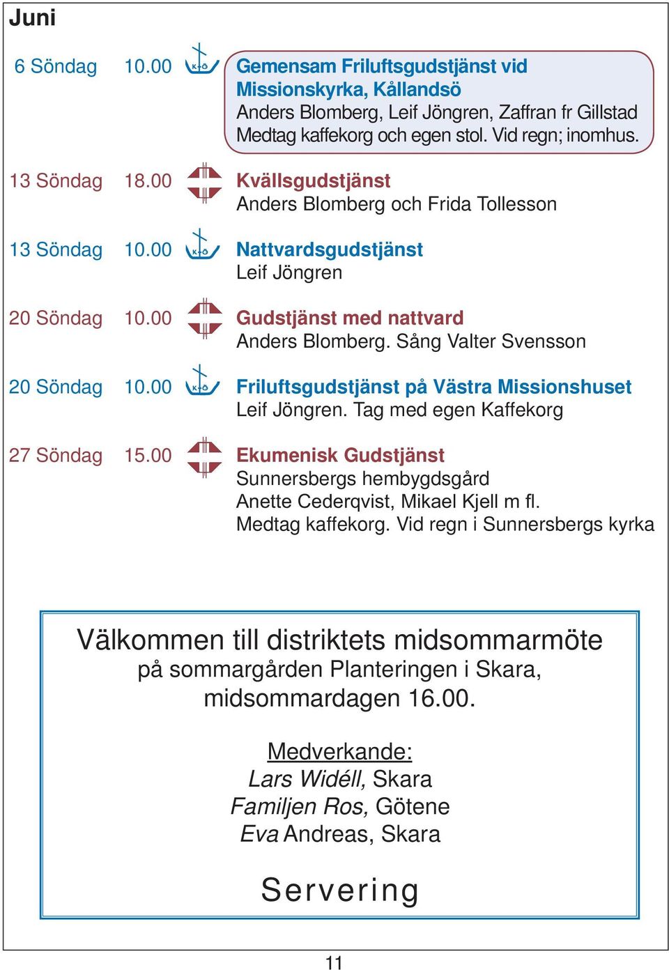 Sång Valter Svensson 20 Söndag 10.00 Friluftsgudstjänst på Västra Missionshuset Leif Jöngren. Tag med egen Kaffekorg 27 Söndag 15.