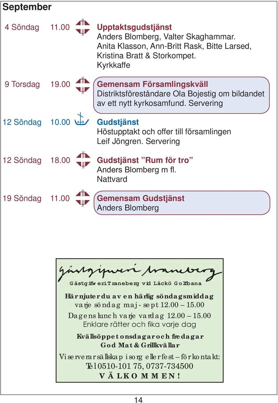 Servering 12 Söndag 18.00 Gudstjänst Rum för tro Nattvard 19 Söndag 11.