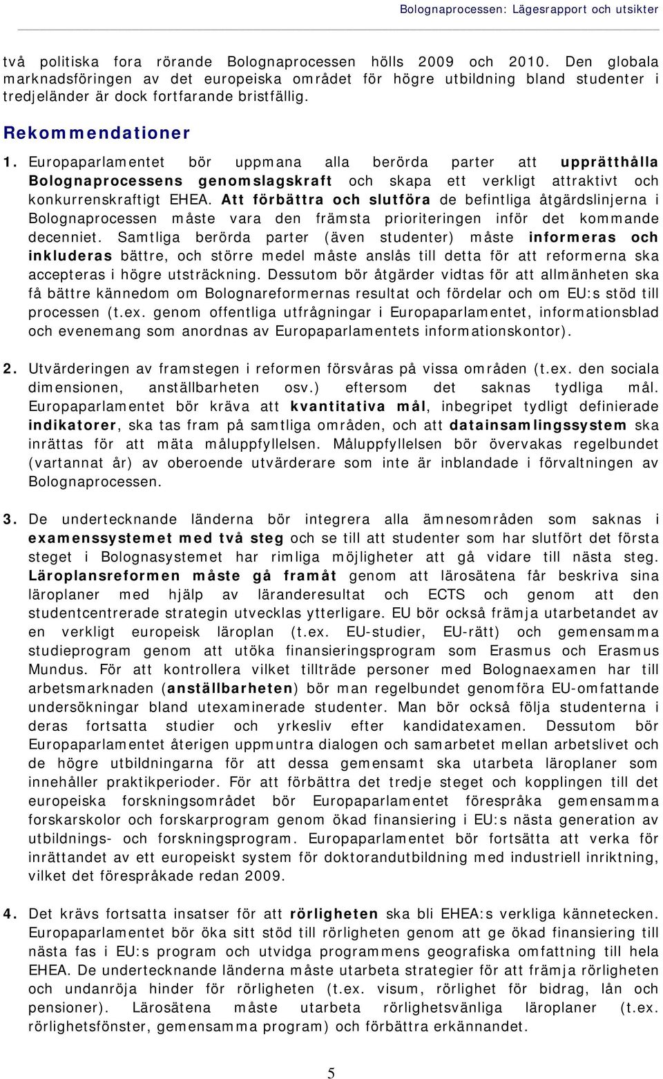 Europaparlamentet bör uppmana alla berörda parter att upprätthålla Bolognaprocessens genomslagskraft och skapa ett verkligt attraktivt och konkurrenskraftigt EHEA.