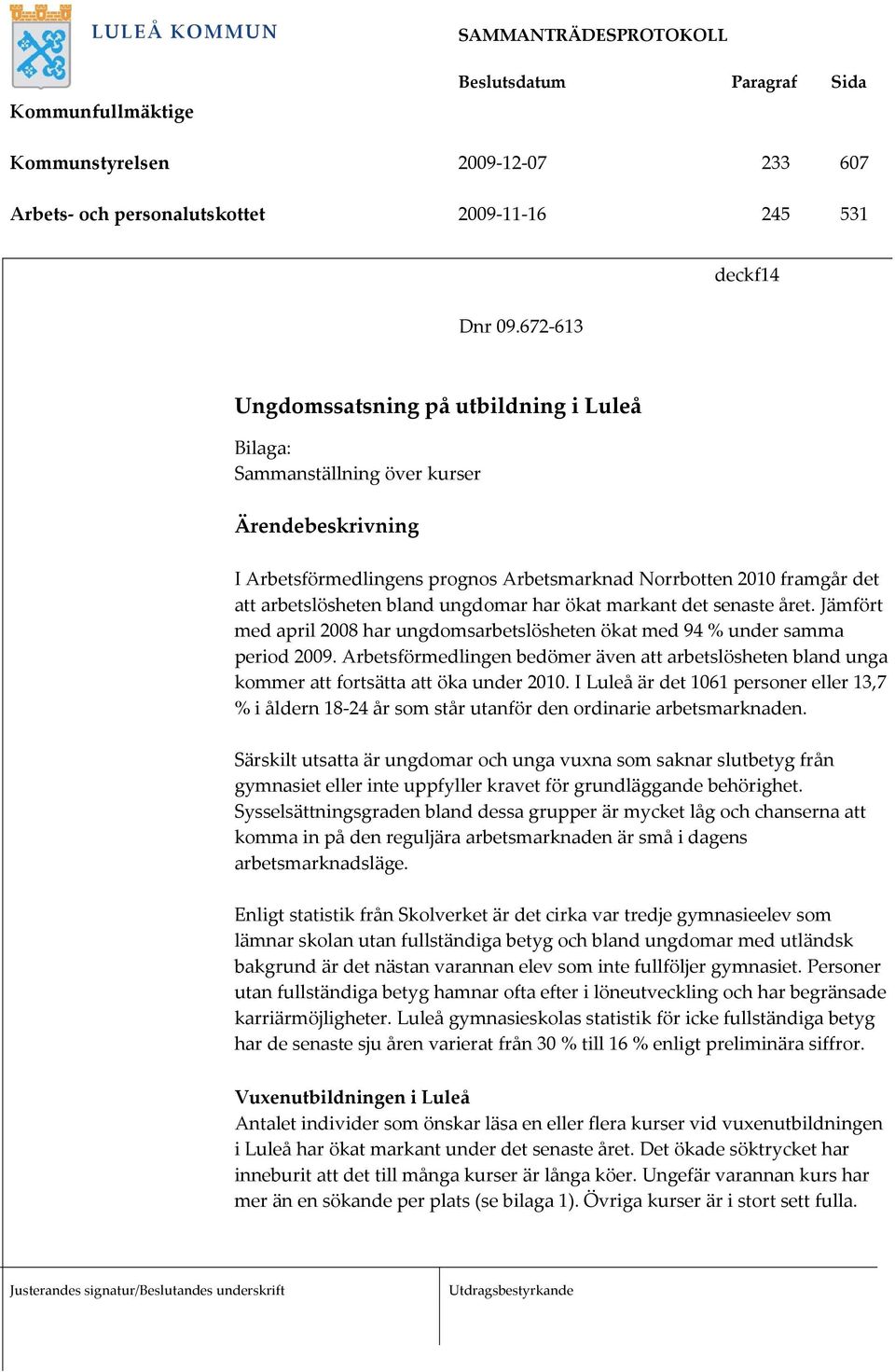 bland ungdomar har ökat markant det senaste året. Jämfört med april 2008 har ungdomsarbetslösheten ökat med 94 % under samma period 2009.