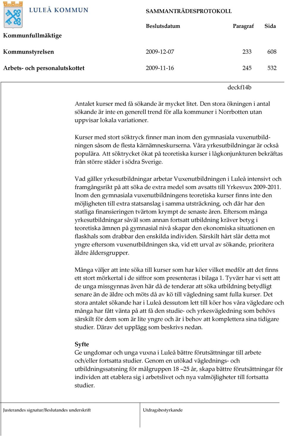 Kurser med stort söktryck finner man inom den gymnasiala vuxenutbildningen såsom de flesta kärnämneskurserna. Våra yrkesutbildningar är också populära.