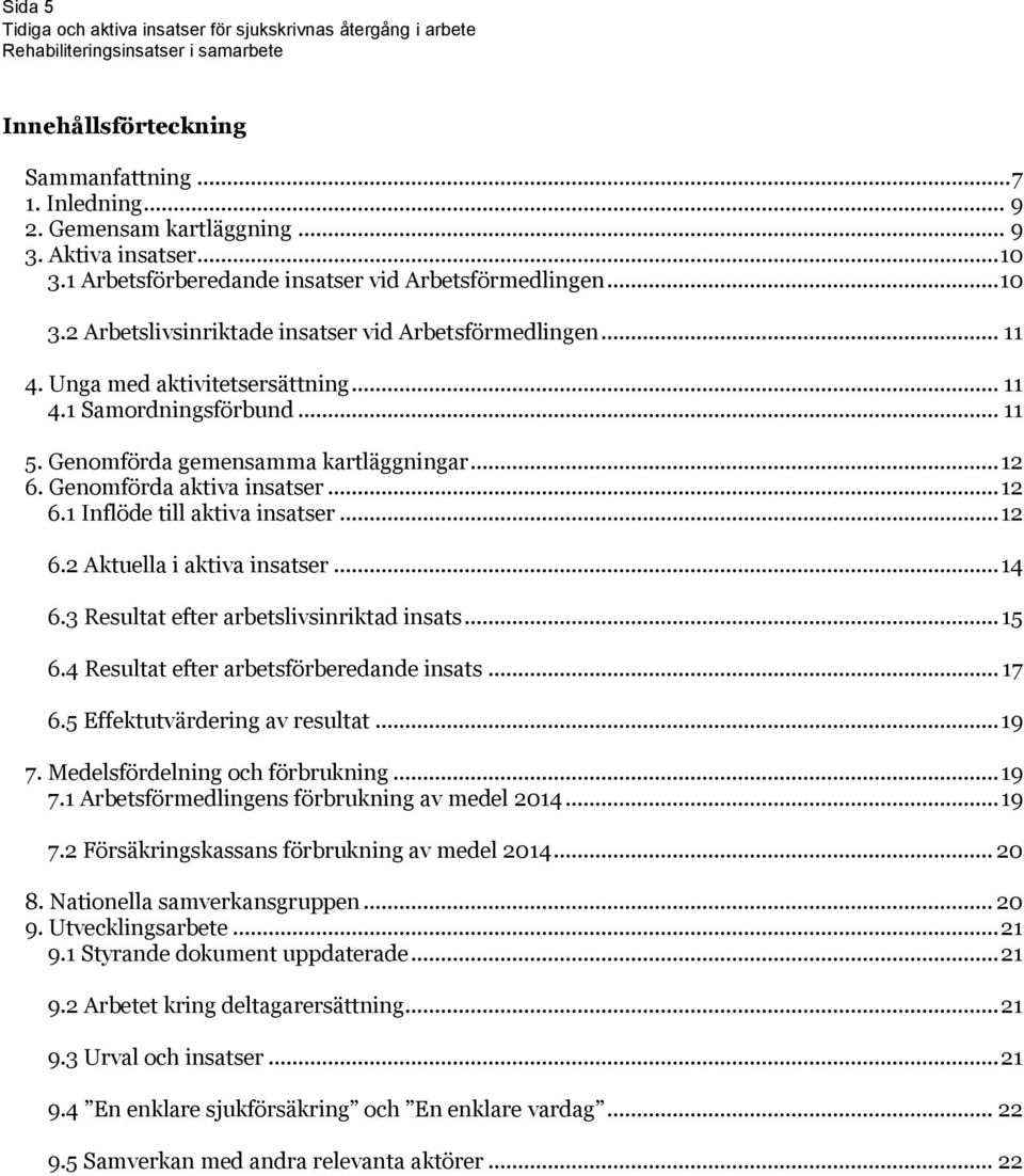 .. 14 6.3 Resultat efter arbetslivsinriktad insats... 15 6.4 Resultat efter arbetsförberedande insats... 17 6.5 Effektutvärdering av resultat... 19 7. Medelsfördelning och förbrukning... 19 7.1 Arbetsförmedlingens förbrukning av medel 2014.