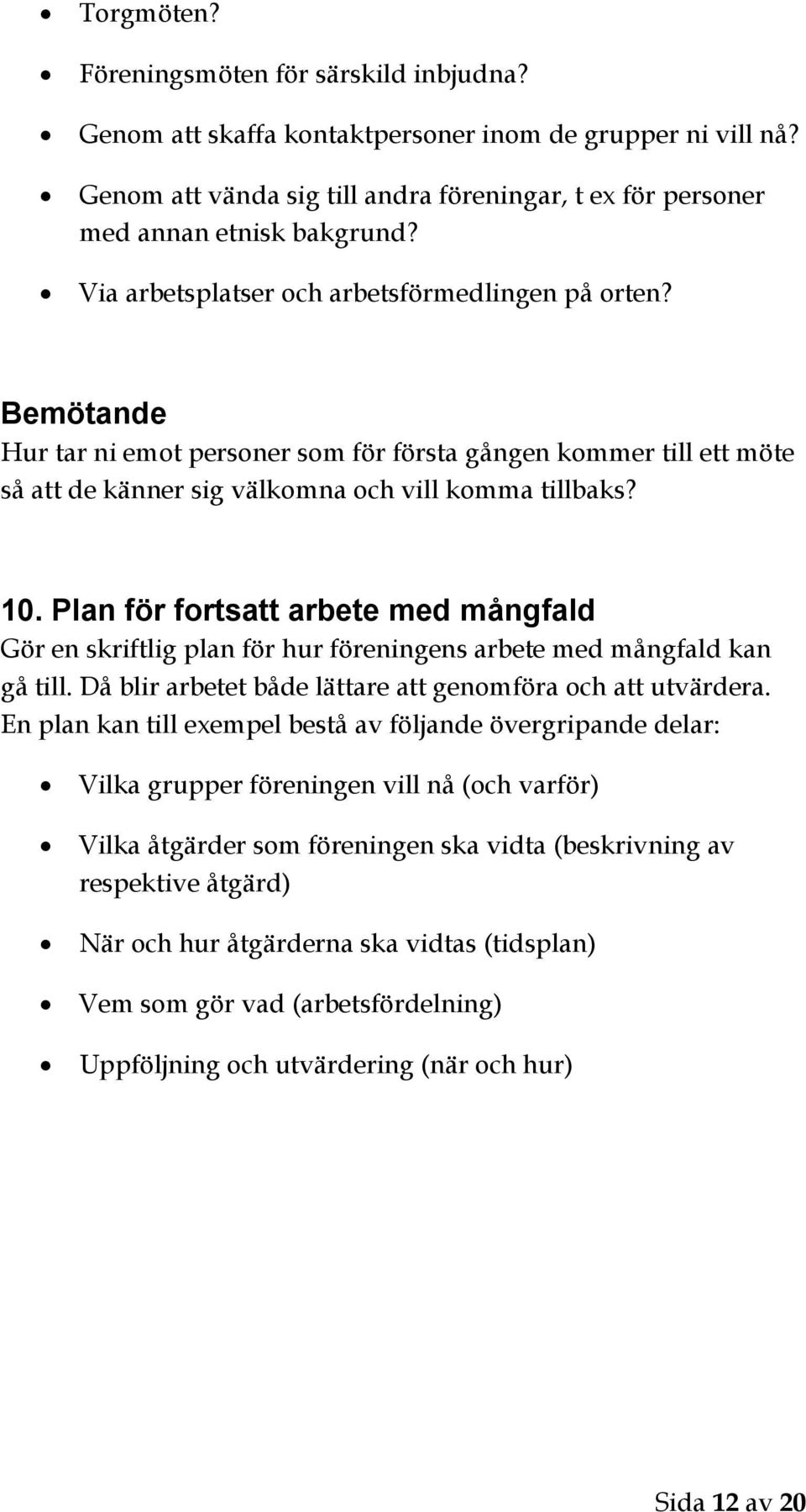 Plan för fortsatt arbete med mångfald Gör en skriftlig plan för hur föreningens arbete med mångfald kan gå till. Då blir arbetet både lättare att genomföra och att utvärdera.