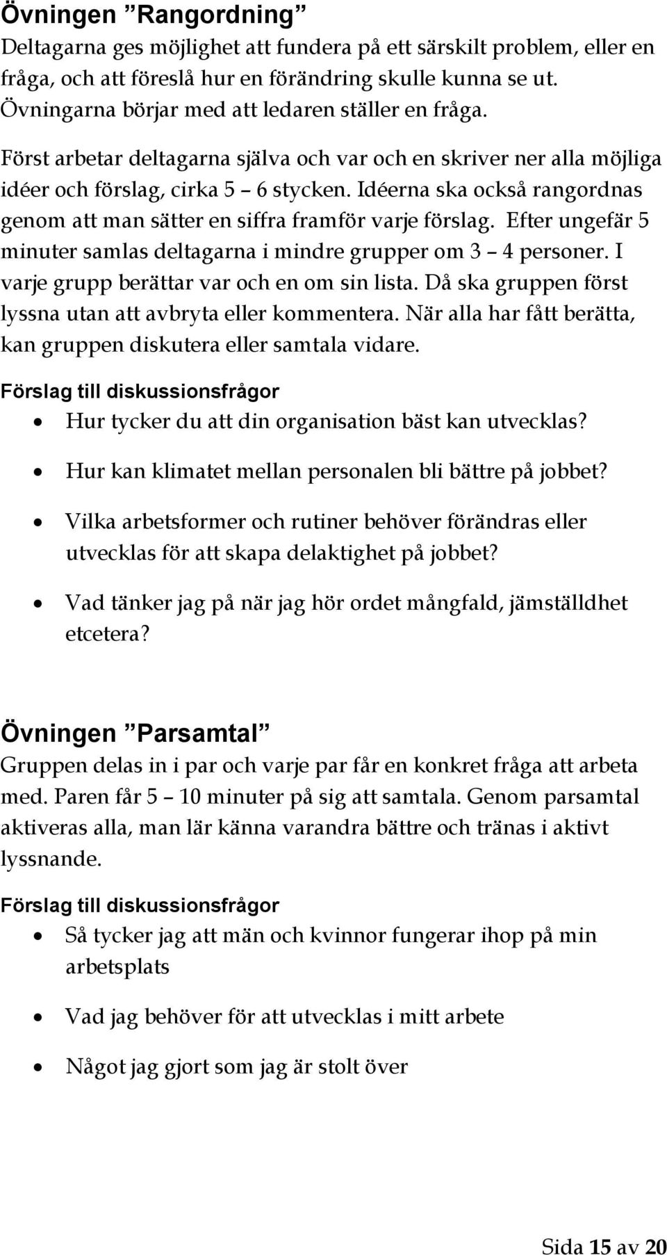 Idéerna ska också rangordnas genom att man sätter en siffra framför varje förslag. Efter ungefär 5 minuter samlas deltagarna i mindre grupper om 3 4 personer.