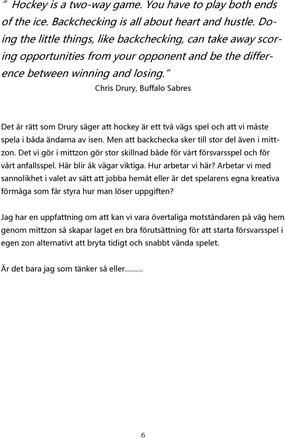 Chris Drury, Buffalo Sabres Det är rätt som Drury säger att hockey är ett två vägs spel och att vi måste spela i båda ändarna av isen. Men att backchecka sker till stor del även i mittzon.