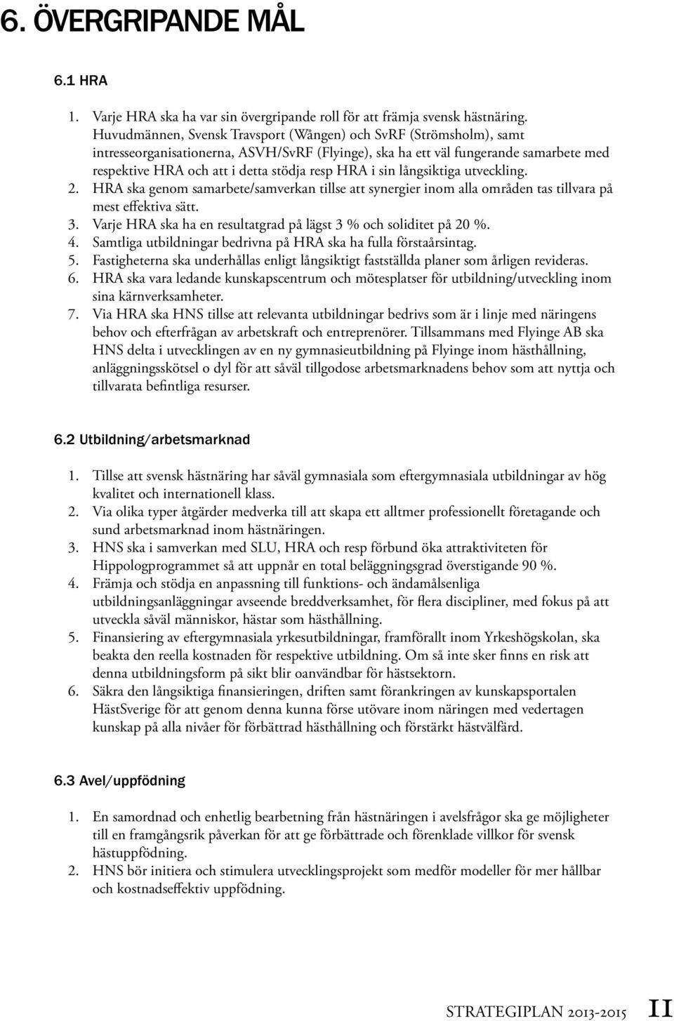 HRA i sin långsiktiga utveckling. 2. HRA ska genom samarbete/samverkan tillse att synergier inom alla områden tas tillvara på mest effektiva sätt. 3.