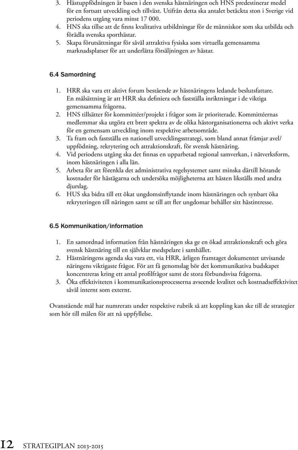 HNS ska tillse att de finns kvalitativa utbildningar för de människor som ska utbilda och förädla svenska sporthästar. 5.