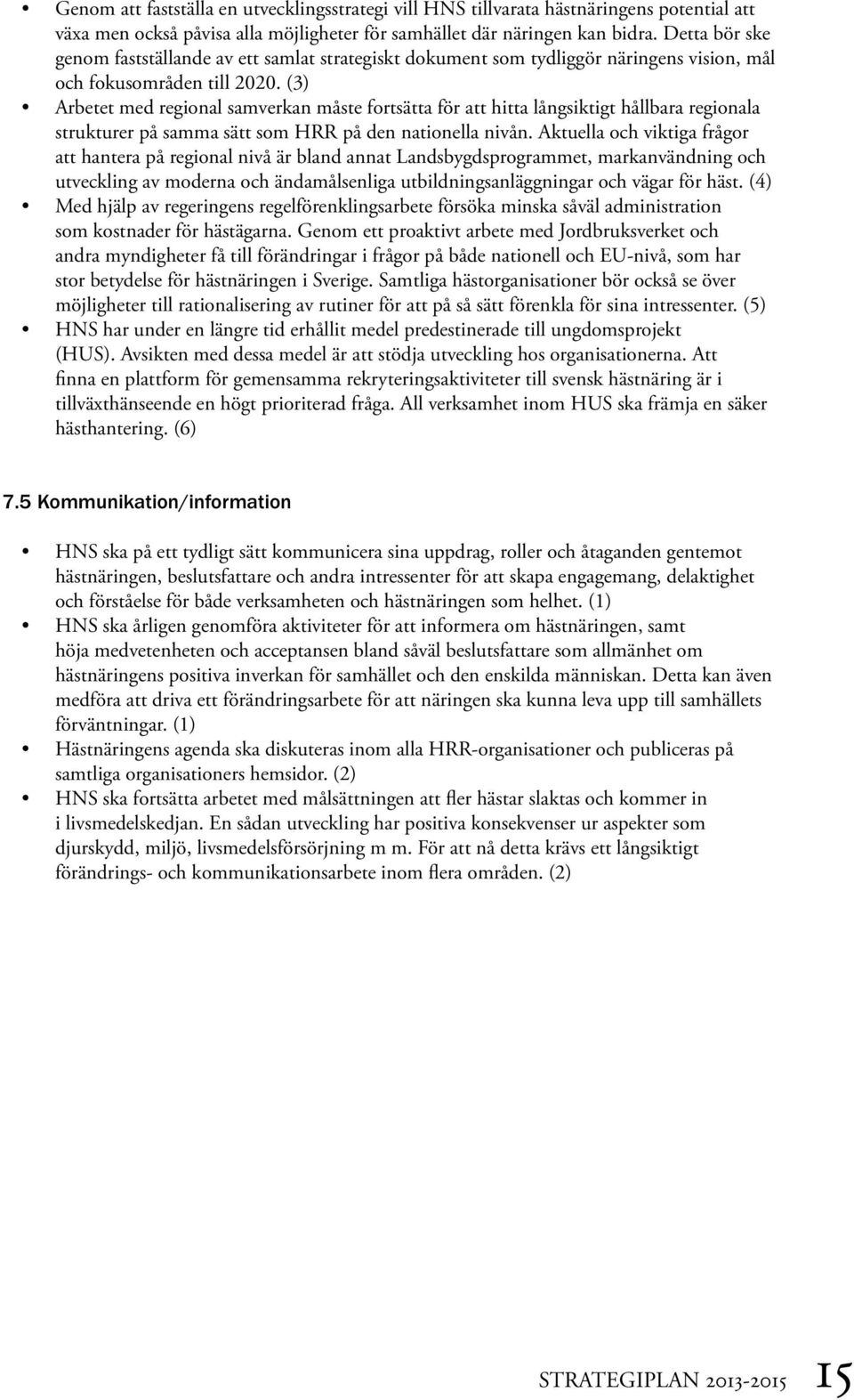 (3) Arbetet med regional samverkan måste fortsätta för att hitta långsiktigt hållbara regionala strukturer på samma sätt som HRR på den nationella nivån.