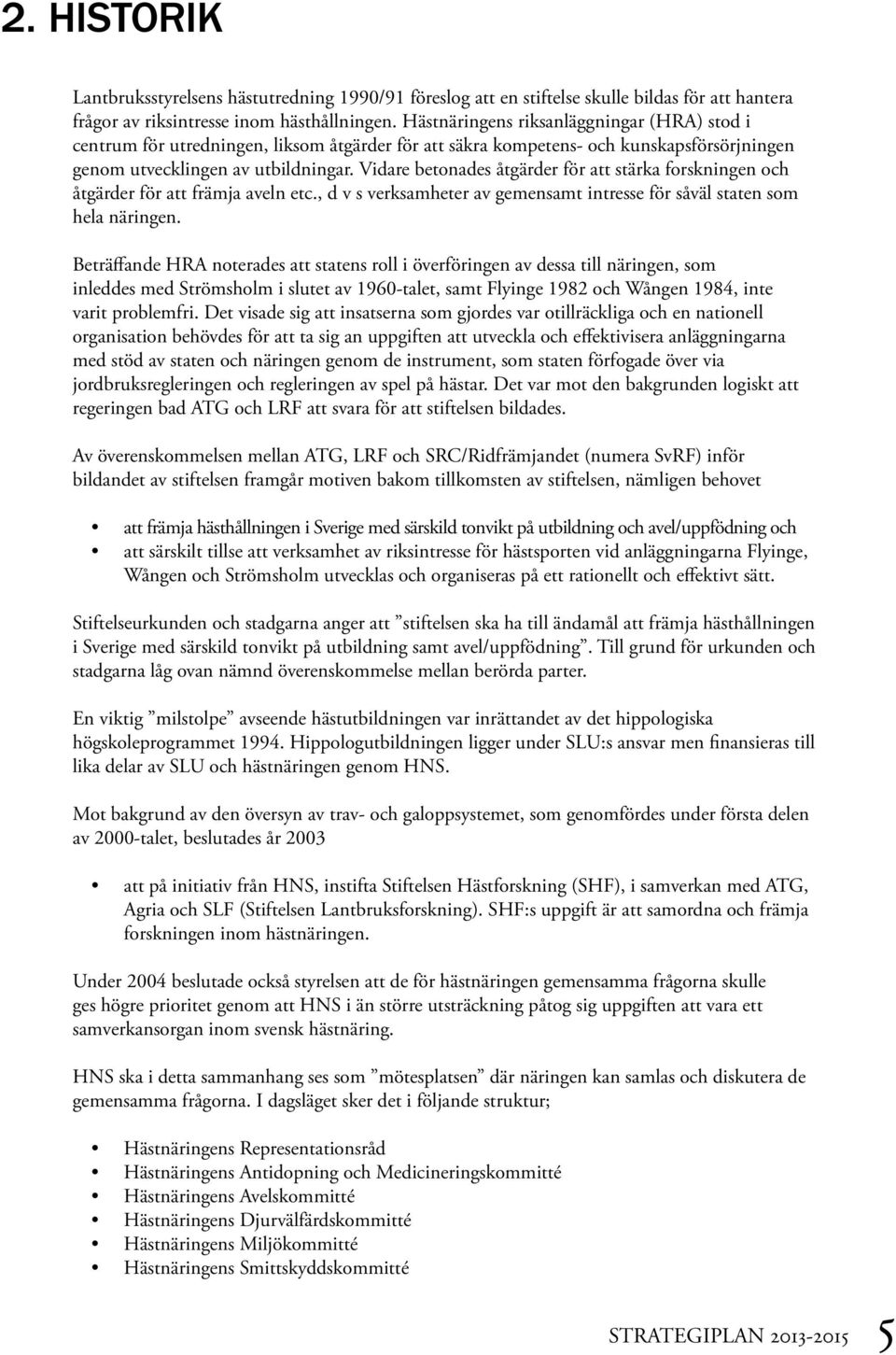 Vidare betonades åtgärder för att stärka forskningen och åtgärder för att främja aveln etc., d v s verksamheter av gemensamt intresse för såväl staten som hela näringen.